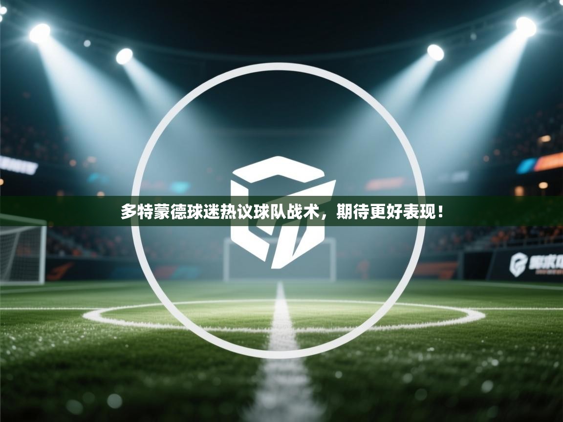 多特蒙德球迷热议球队战术，期待更好表现！