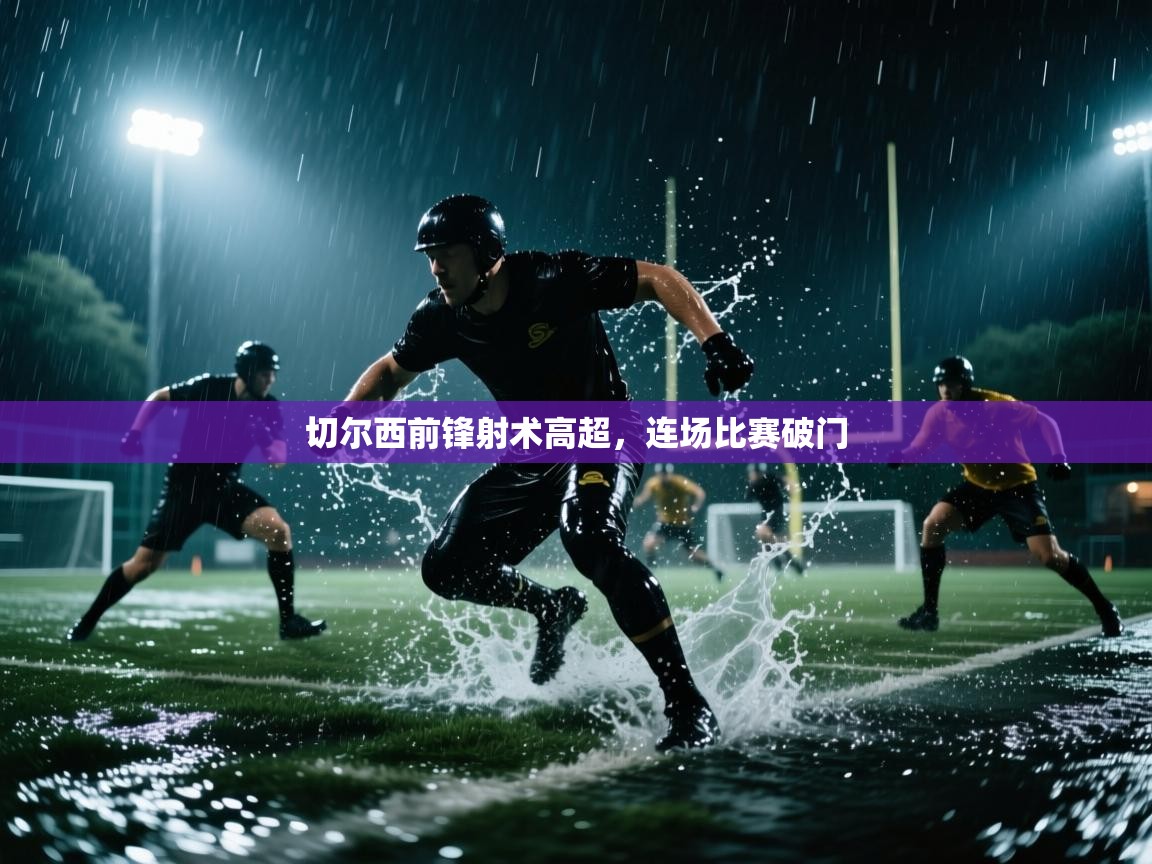切尔西前锋射术高超,连场比赛破门 切尔西前锋射术高超,连场比赛破门