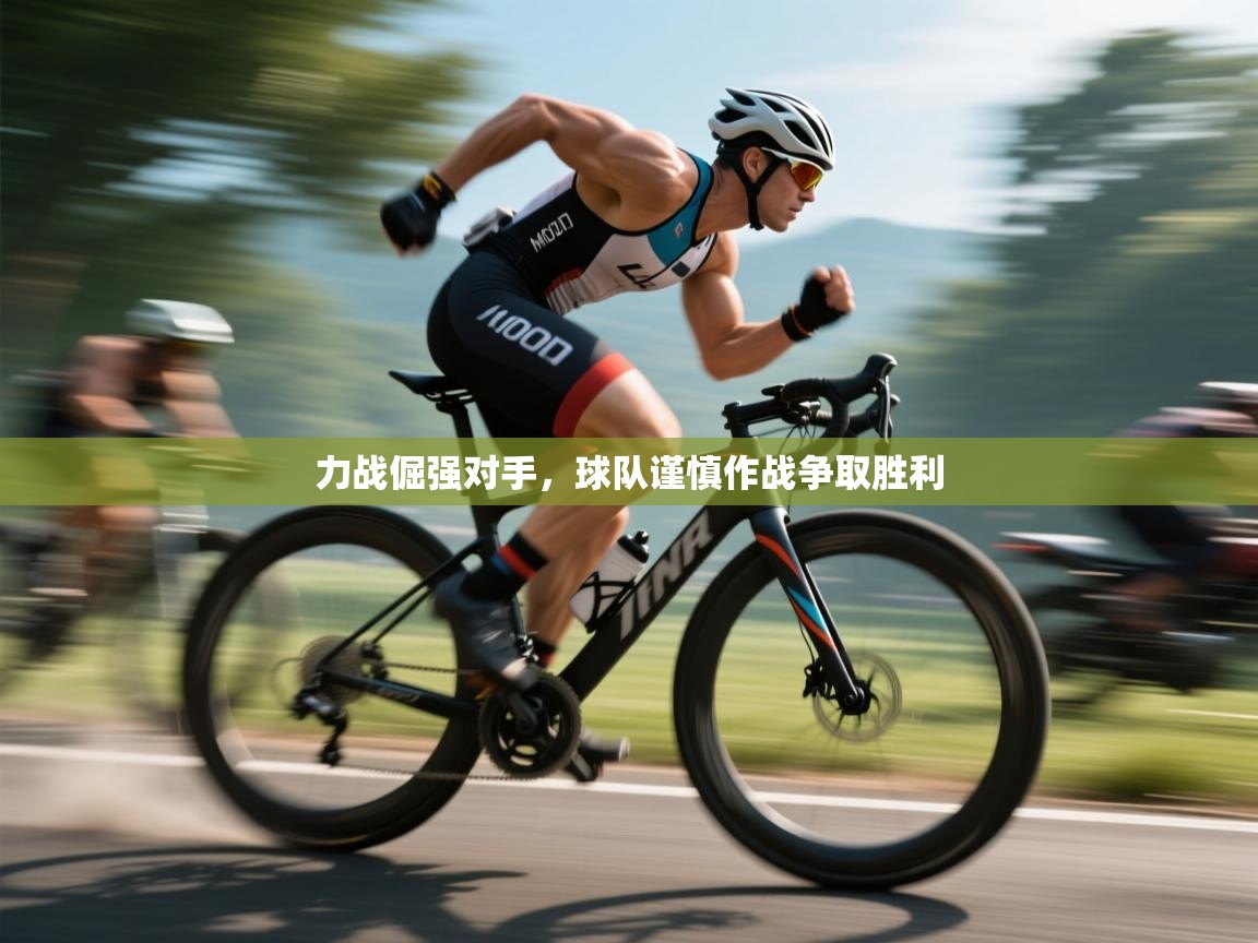 力战倔强对手，球队谨慎作战争取胜利