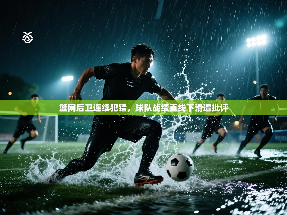 篮网后卫连续犯错，球队战绩直线下滑遭批评