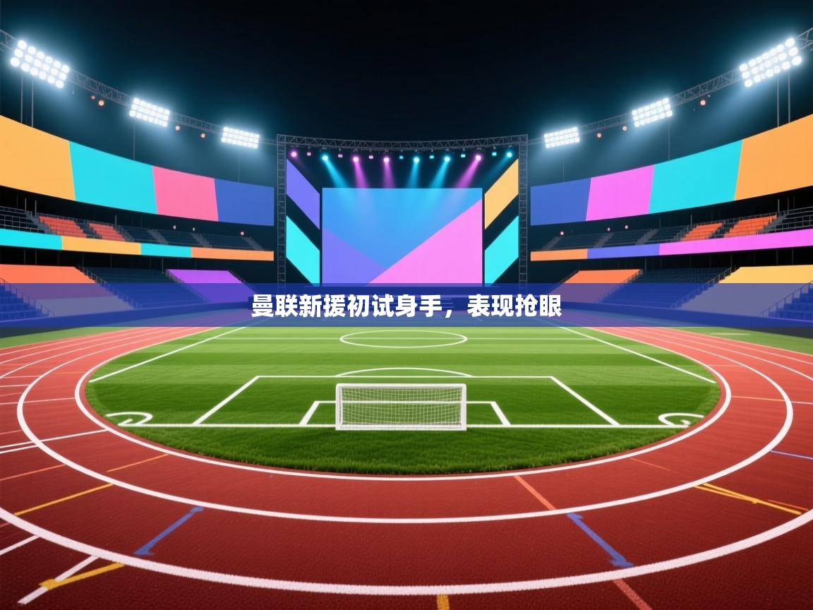 曼联新援初试身手，表现抢眼