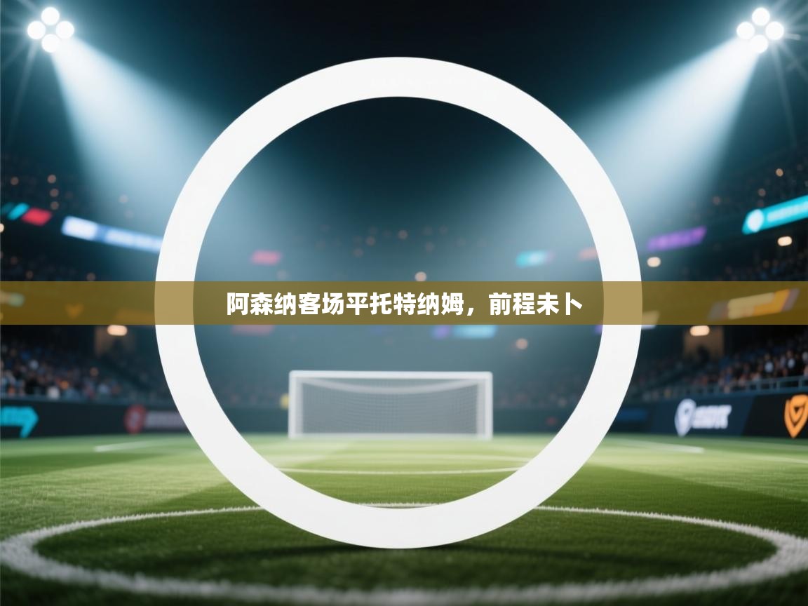 阿森纳客场平托特纳姆，前程未卜