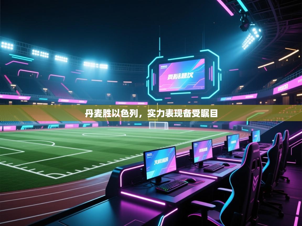 丹麦胜以色列，实力表现备受瞩目