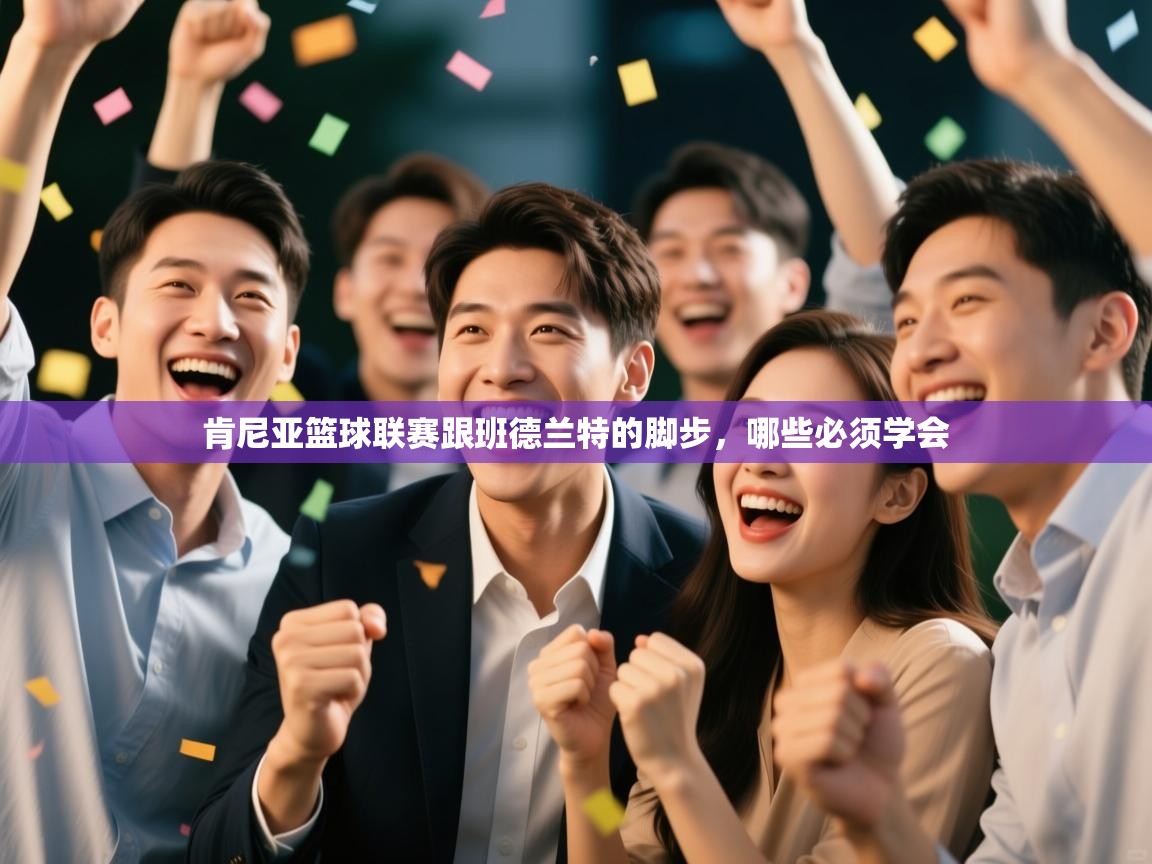 肯尼亚篮球联赛跟班德兰特的脚步,哪些必须学会 肯尼亚篮球联赛跟班德兰特的脚步,哪些必须学会