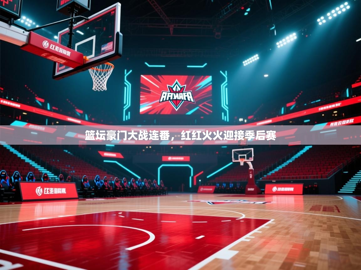 篮坛豪门大战连番，红红火火迎接季后赛