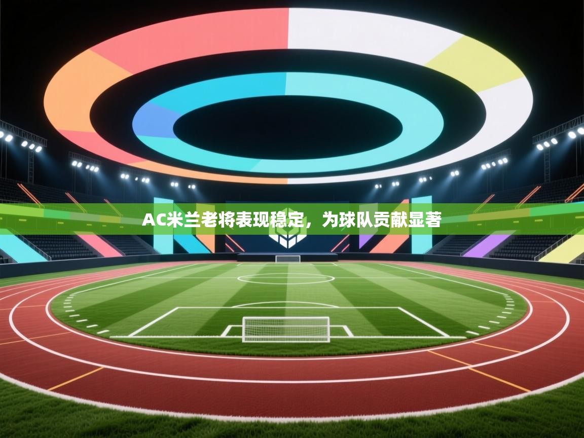 AC米兰老将表现稳定,为球队贡献显著 AC米兰老将表现稳定,为球队贡献显著