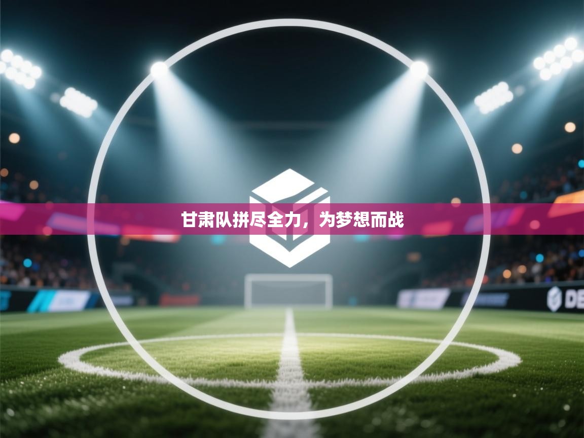 甘肃队拼尽全力,为梦想而战 甘肃队拼尽全力,为梦想而战