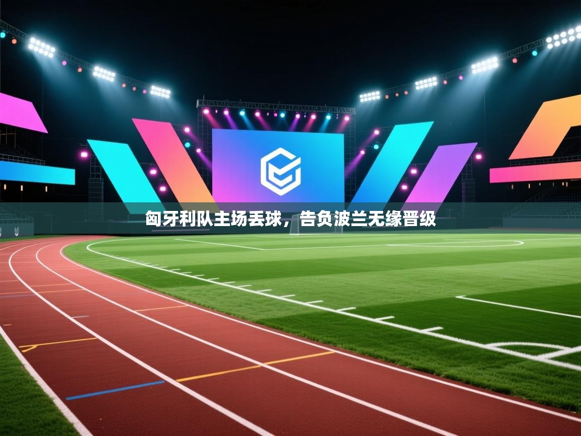 匈牙利队主场丢球，告负波兰无缘晋级  第2张