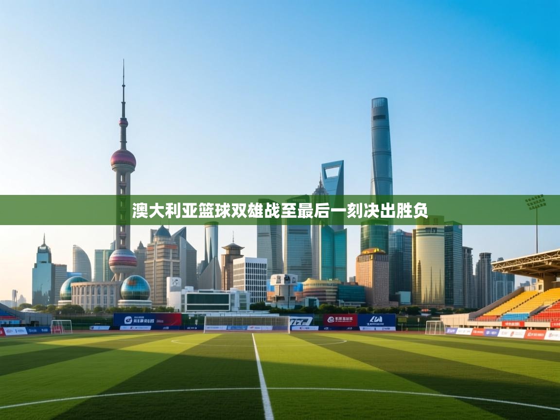 澳大利亚篮球双雄战至最后一刻决出胜负 澳大利亚篮球双雄战至最后一刻决出胜负