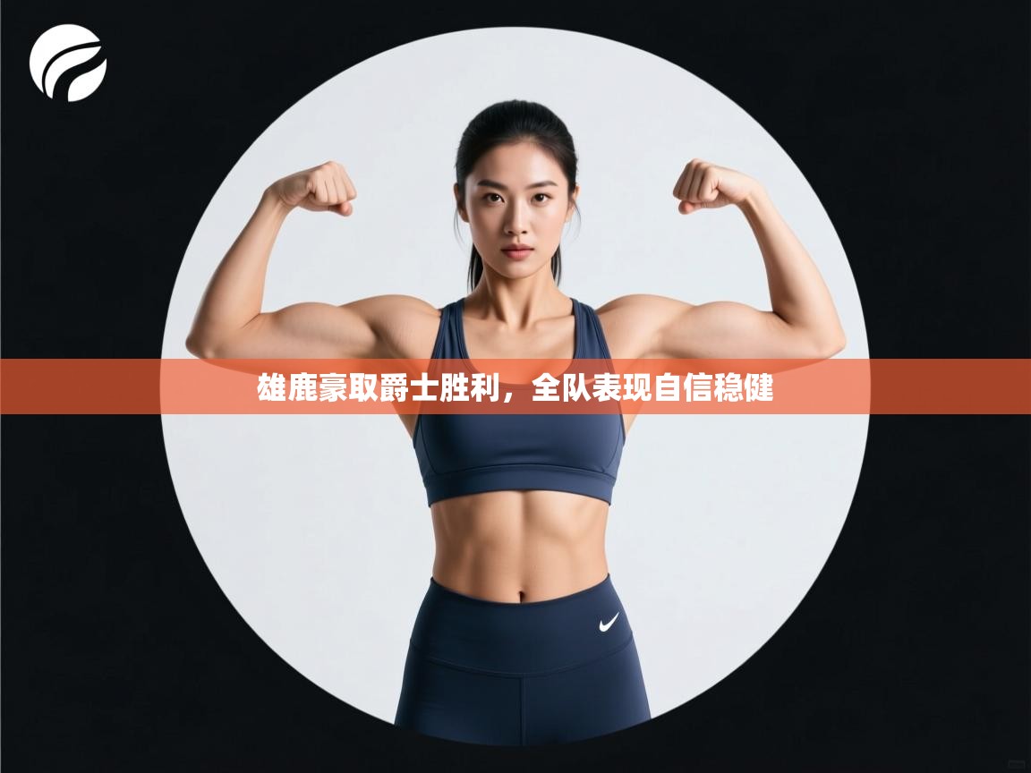 雄鹿豪取爵士胜利,全队表现自信稳健 第1张