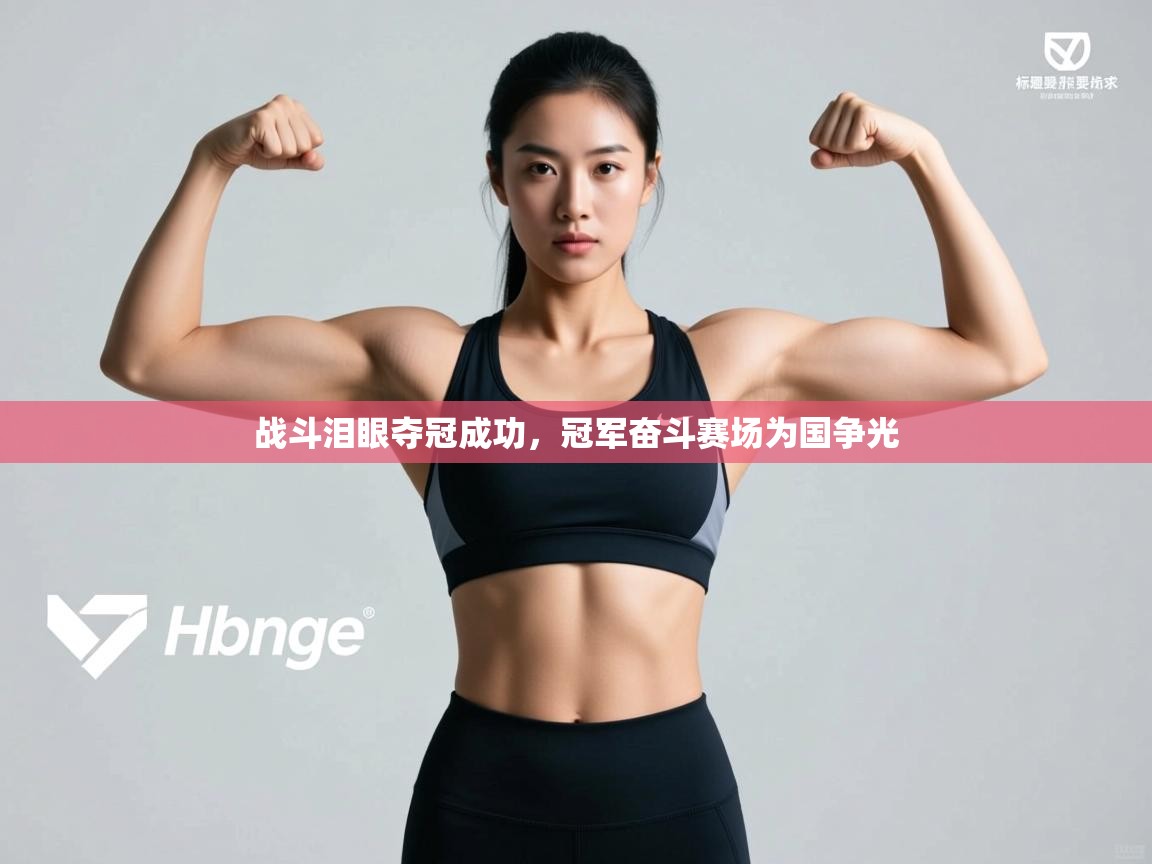 战斗泪眼夺冠成功，冠军奋斗赛场为国争光  第2张