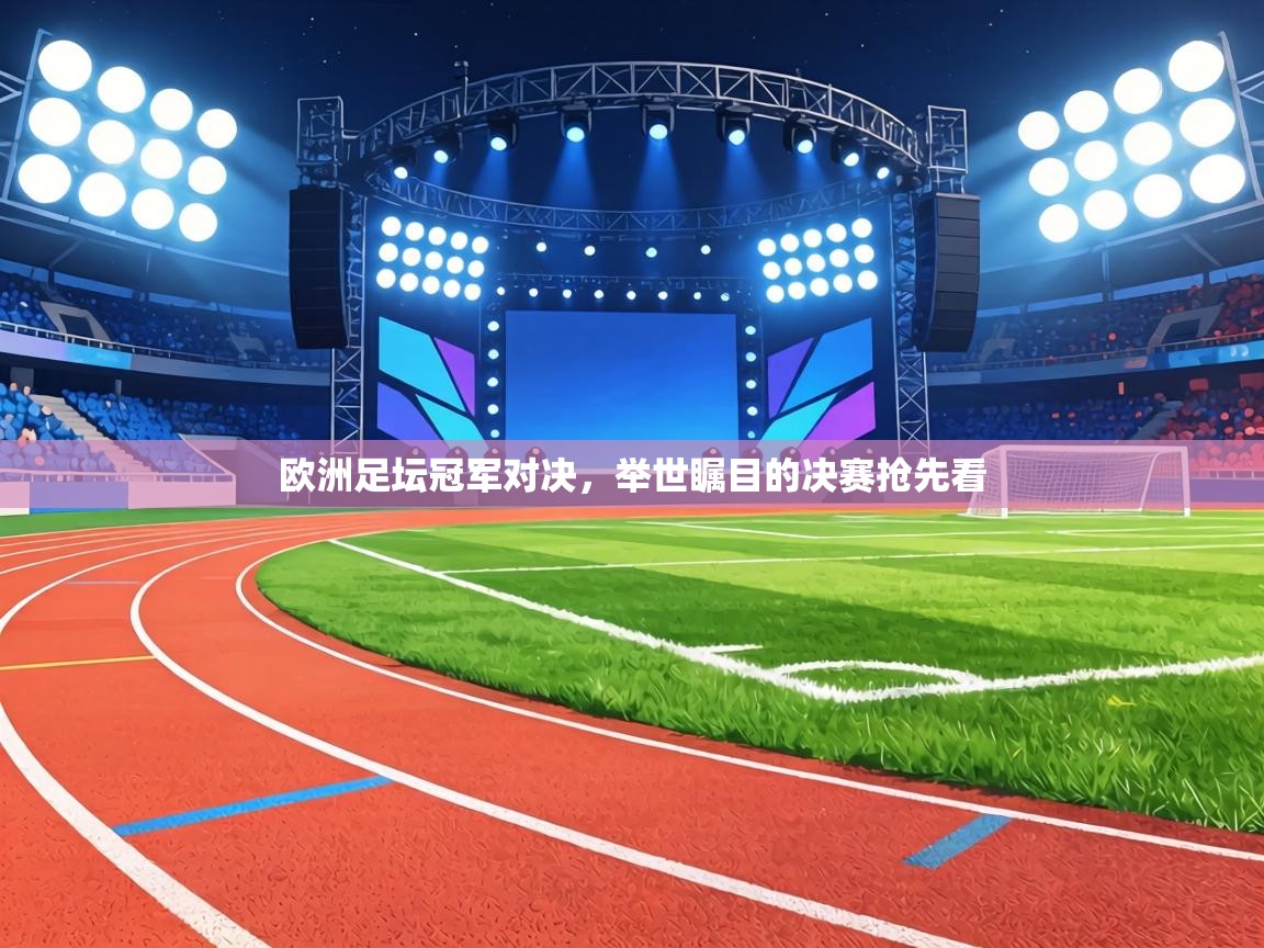 欧洲足坛冠军对决,举世瞩目的决赛抢先看 第1张
