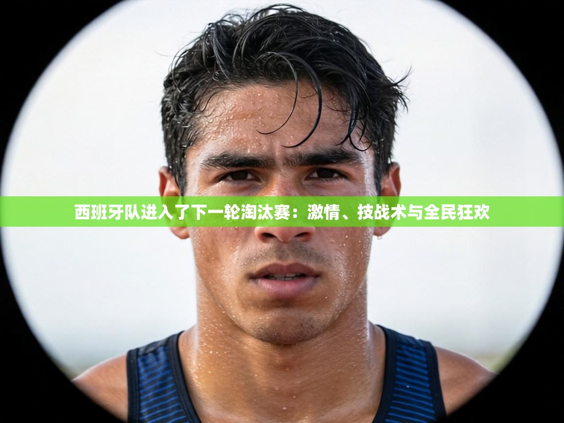 西班牙队进入了下一轮淘汰赛:激情、技战术与全民狂欢 第2张