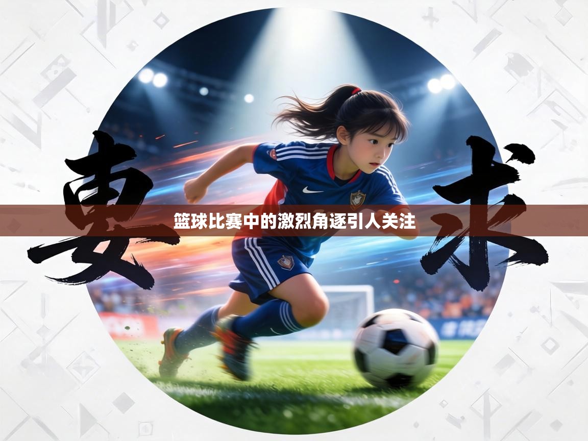 篮球比赛中的激烈角逐引人关注 第2张