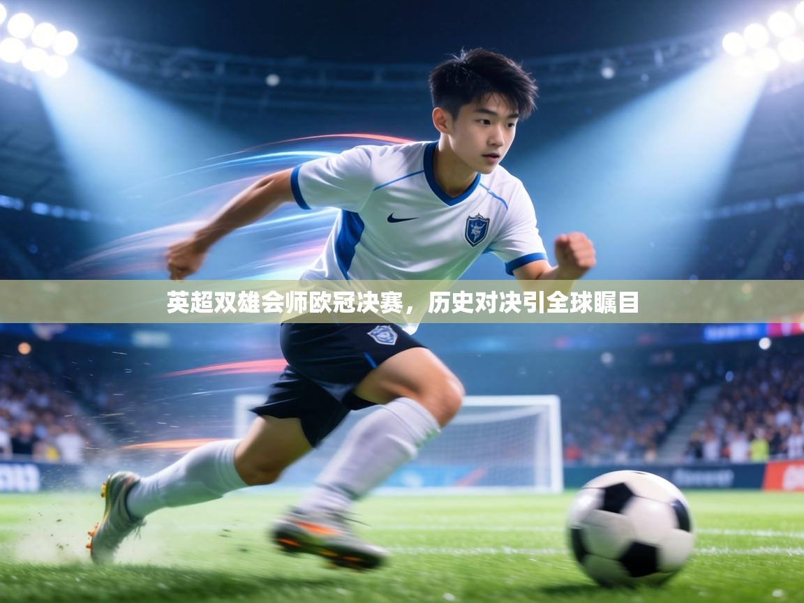 英超双雄会师欧冠决赛,历史对决引全球瞩目 第2张